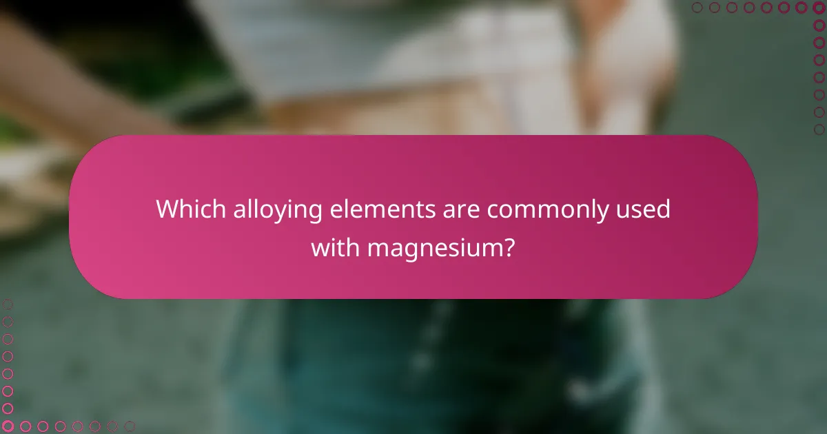 Which alloying elements are commonly used with magnesium?