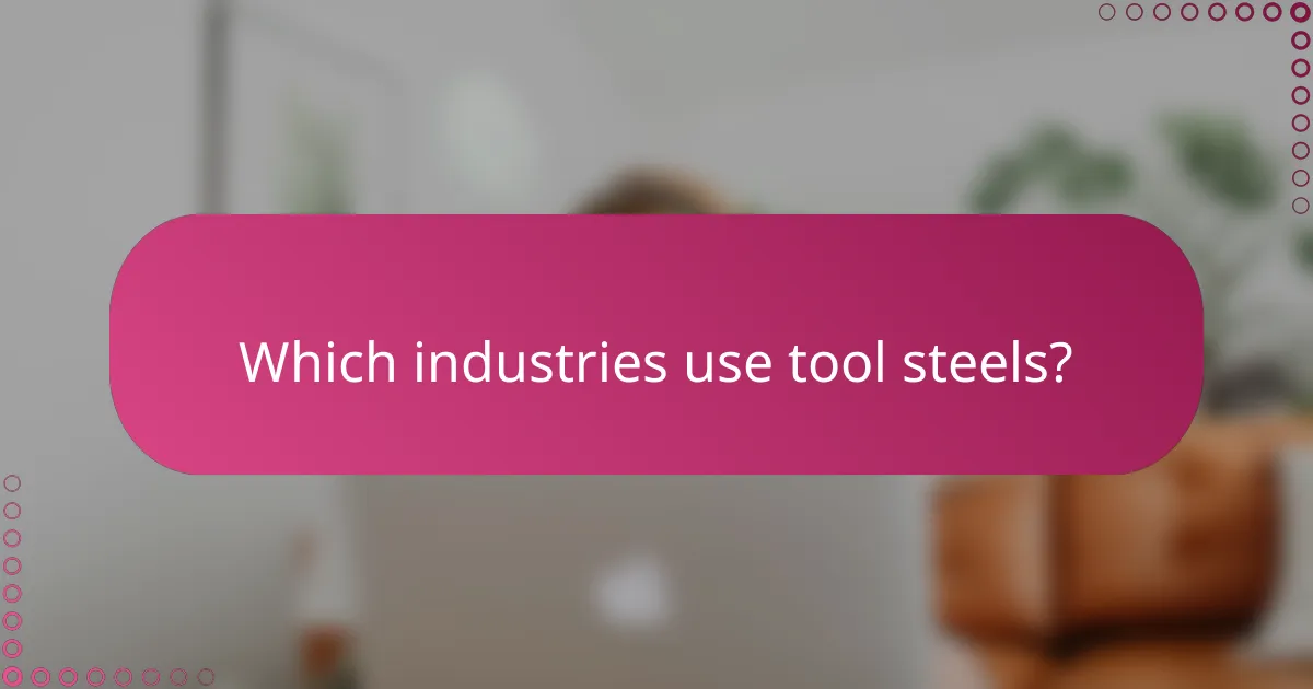 Which industries use tool steels?